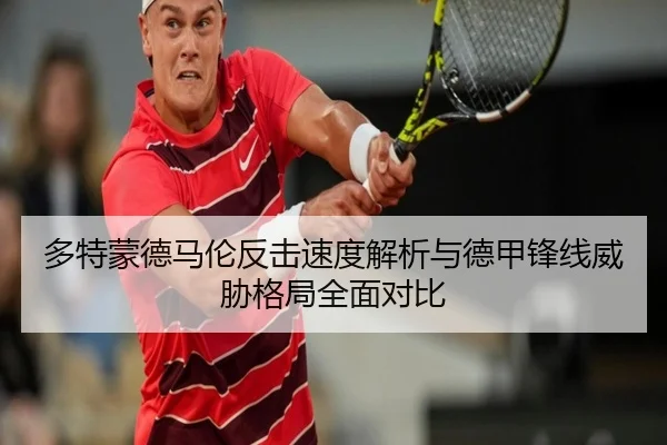 多特蒙德马伦反击速度解析与德甲锋线威胁格局全面对比