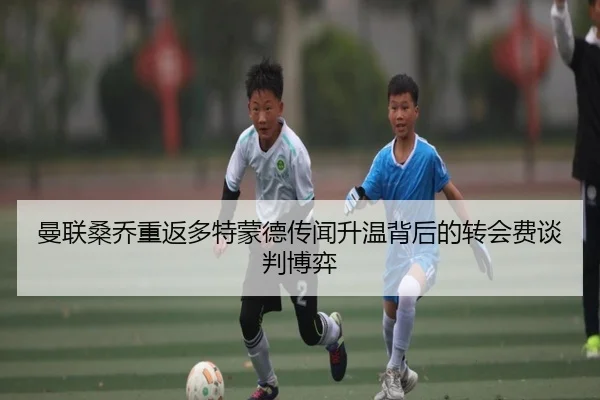 曼联桑乔重返多特蒙德传闻升温背后的转会费谈判博弈