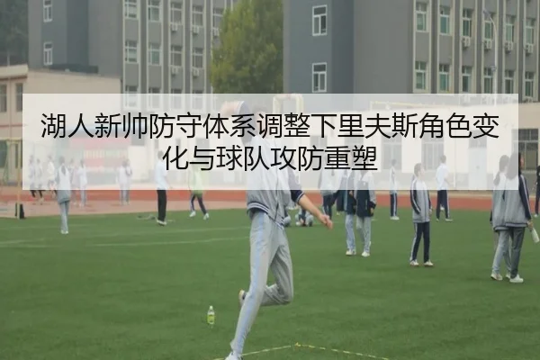 湖人新帅防守体系调整下里夫斯角色变化与球队攻防重塑