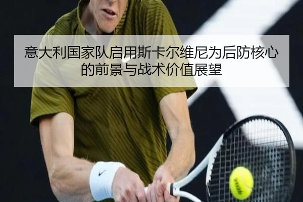 意大利国家队启用斯卡尔维尼为后防核心的前景与战术价值展望