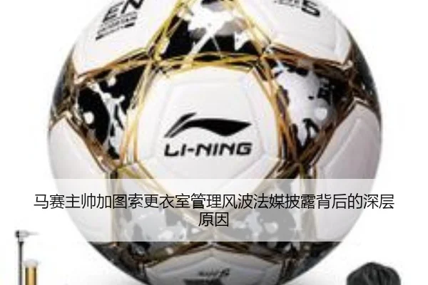 马赛主帅加图索更衣室管理风波法媒披露背后的深层原因
