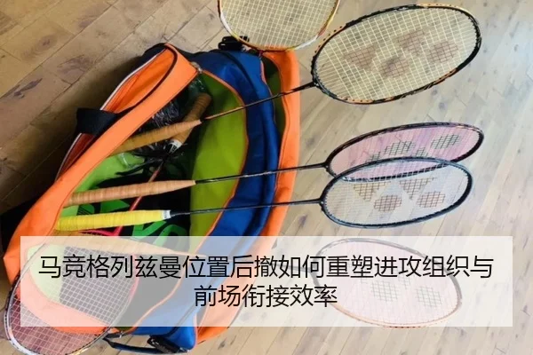 马竞格列兹曼位置后撤如何重塑进攻组织与前场衔接效率