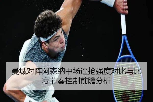 曼城对阵阿森纳中场逼抢强度对比与比赛节奏控制前瞻分析