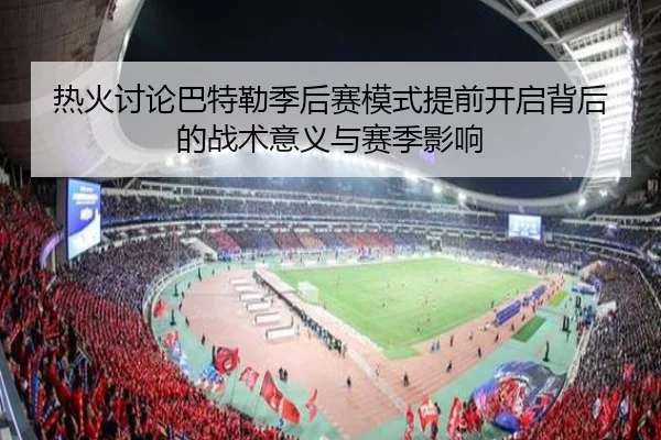 热火讨论巴特勒季后赛模式提前开启背后的战术意义与赛季影响
