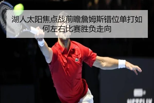 湖人太阳焦点战前瞻詹姆斯错位单打如何左右比赛胜负走向