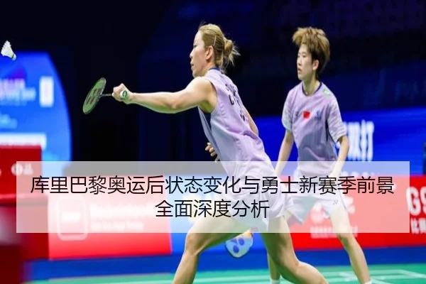 库里巴黎奥运后状态变化与勇士新赛季前景全面深度分析