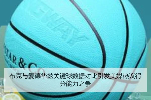 布克与爱德华兹关键球数据对比引发美媒热议得分能力之争
